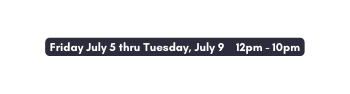Friday July 5 thru Tuesday July 9 12pm 10pm